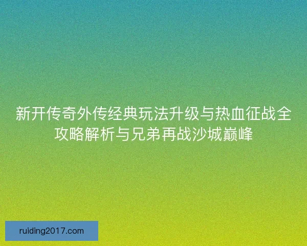 新开传奇外传经典玩法升级与热血征战全攻略解析与兄弟再战沙城巅峰