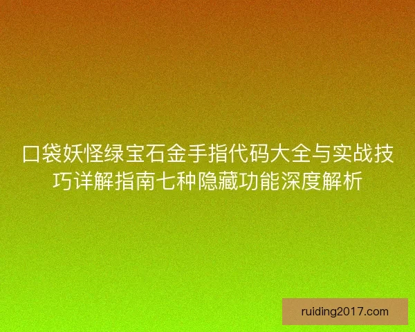 口袋妖怪绿宝石金手指代码大全与实战技巧详解指南七种隐藏功能深度解析