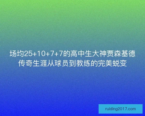 场均25+10+7+7的高中生大神贾森基德传奇生涯从球员到教练的完美蜕变