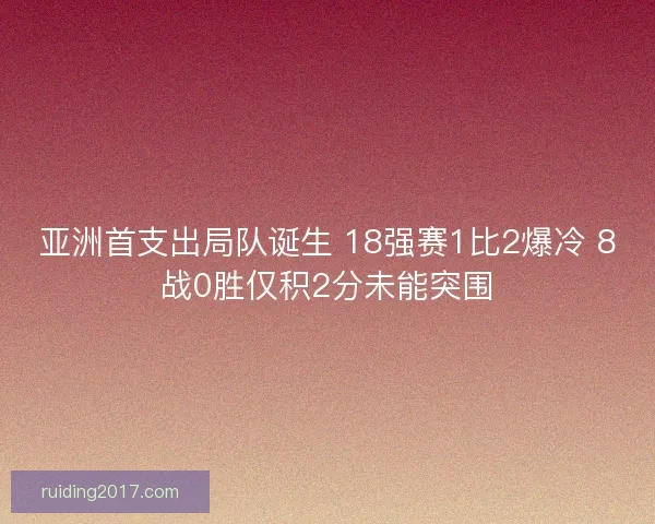 亚洲首支出局队诞生 18强赛1比2爆冷 8战0胜仅积2分未能突围