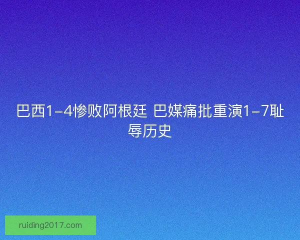 巴西1-4惨败阿根廷 巴媒痛批重演1-7耻辱历史