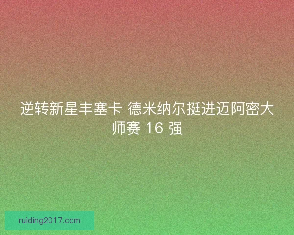 逆转新星丰塞卡 德米纳尔挺进迈阿密大师赛 16 强